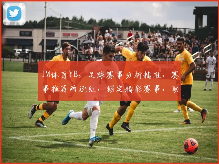 IM体育YB，足球赛事分析精准，赛事推荐两连红，锁定精彩赛事，助你赢取财富
