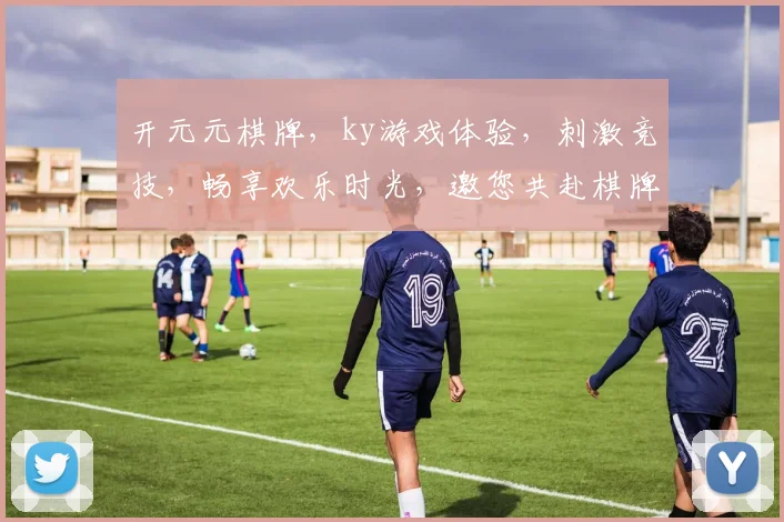开元元棋牌，ky游戏体验，刺激竞技，畅享欢乐时光，邀您共赴棋牌盛宴