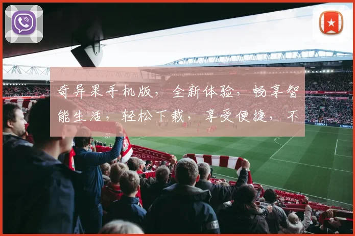奇异果手机版，全新体验，畅享智能生活，轻松下载，享受便捷，不容错过