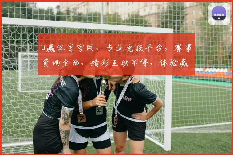 u赢体育官网，专业竞技平台，赛事资讯全面，精彩互动不停，体验赢在起跑线，赢在每一步
