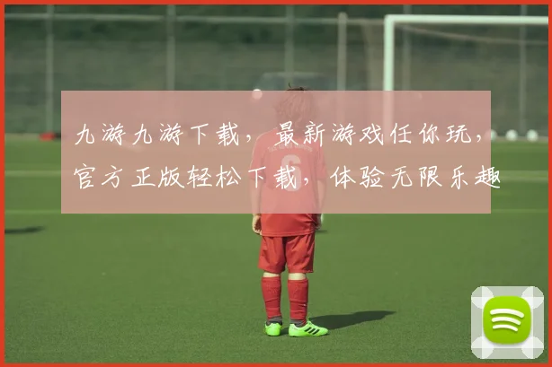 九游九游下载，最新游戏任你玩，官方正版轻松下载，体验无限乐趣，快来下载吧