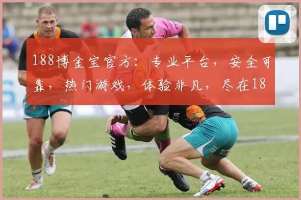 188博金宝官方：专业平台，安全可靠，热门游戏，体验非凡，尽在188博金宝