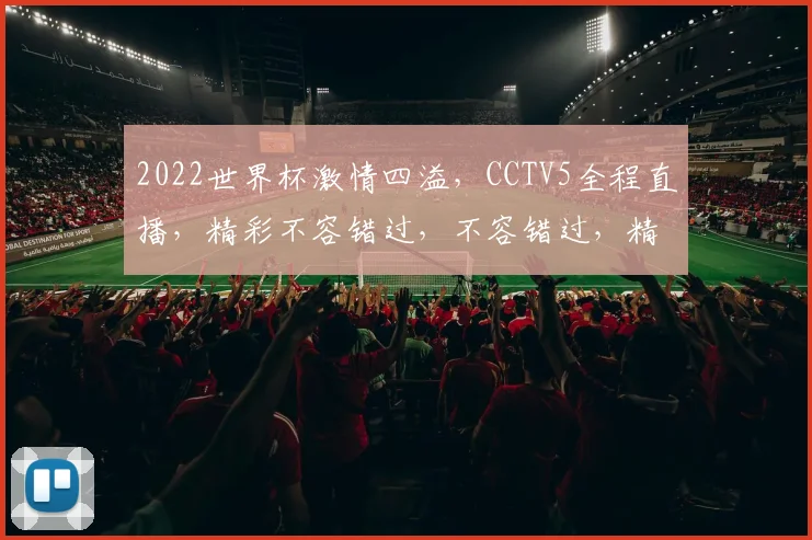 2022世界杯激情四溢，CCTV5全程直播，精彩不容错过，不容错过，精彩呈现